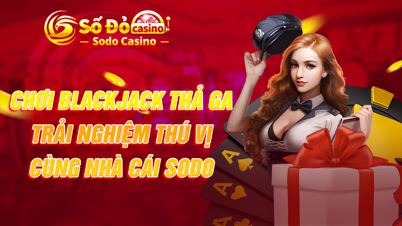 Chơi Blackjack thả ga, trải nghiệm thú vị cùng nhà cái SODO