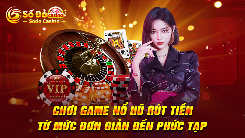 Chơi game nổ hũ rút tiền từ mức đơn giản đến phức tạp