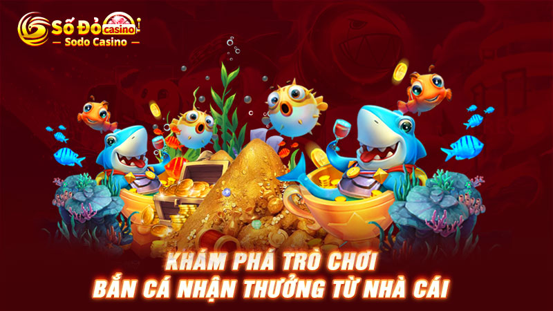 Khám phá trò chơi bắn cá nhận thưởng từ nhà cái SODO