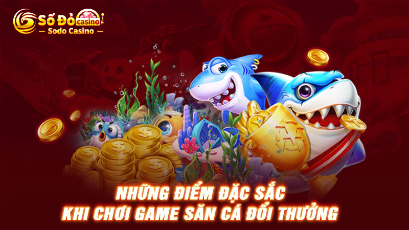 Những điểm đặc sắc khi chơi game săn cá đổi thưởng