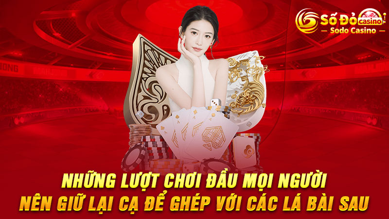 Những lượt chơi đầu mọi người nên giữ lại cạ để ghép với các lá bài sau